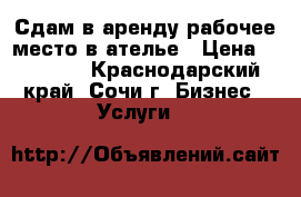 Сдам в аренду рабочее место в ателье › Цена ­ 25 000 - Краснодарский край, Сочи г. Бизнес » Услуги   